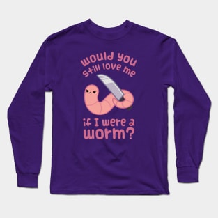 Would you still love me if I was a worm? Long Sleeve T-Shirt